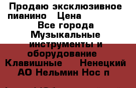 Продаю эксклюзивное пианино › Цена ­ 300 000 - Все города Музыкальные инструменты и оборудование » Клавишные   . Ненецкий АО,Нельмин Нос п.